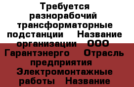 Требуется разнорабочий (трансформаторные подстанции) › Название организации ­ ООО “Гарантэнерго“ › Отрасль предприятия ­ Электромонтажные работы › Название вакансии ­ Разнорабочий › Минимальный оклад ­ 40 000 › Максимальный оклад ­ 50 000 - Московская обл., Москва г. Работа » Вакансии   